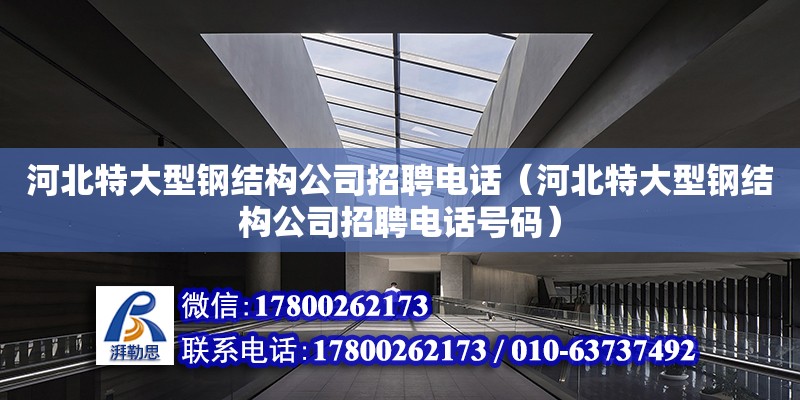 河北特大型鋼結構公司招聘電話（河北特大型鋼結構公司招聘電話號碼）