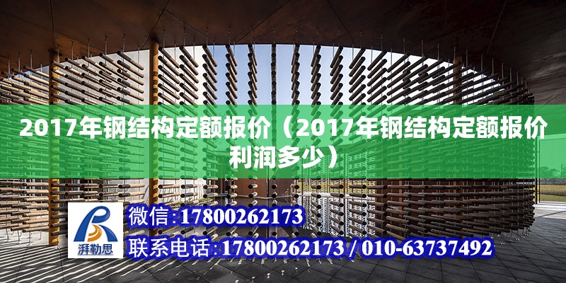 2017年鋼結構定額報價（2017年鋼結構定額報價利潤多少） 結構工業裝備施工