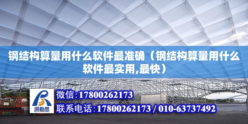 鋼結構算量用什么軟件最準確（鋼結構算量用什么軟件最實用,最快）