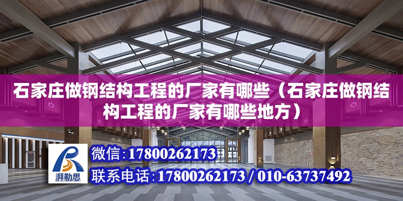 石家莊做鋼結構工程的廠家有哪些（石家莊做鋼結構工程的廠家有哪些地方）