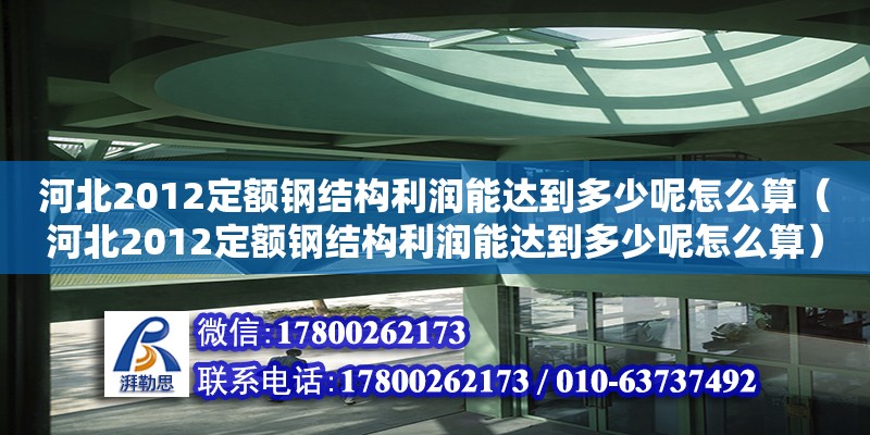 河北2012定額鋼結構利潤能達到多少呢怎么算（河北2012定額鋼結構利潤能達到多少呢怎么算） 結構地下室設計