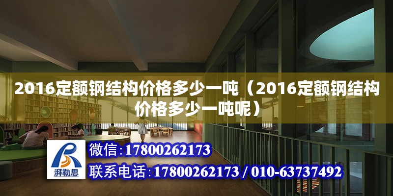 2016定額鋼結構價格多少一噸（2016定額鋼結構價格多少一噸呢）