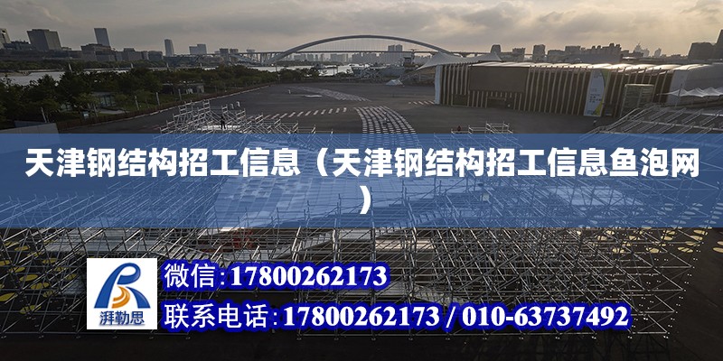 天津鋼結構招工信息（天津鋼結構招工信息魚泡網）