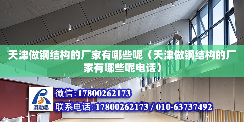 天津做鋼結構的廠家有哪些呢（天津做鋼結構的廠家有哪些呢電話） 結構砌體施工