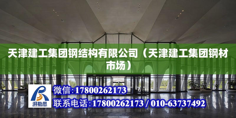 天津建工集團鋼結構有限公司（天津建工集團鋼材市場） 北京鋼結構設計