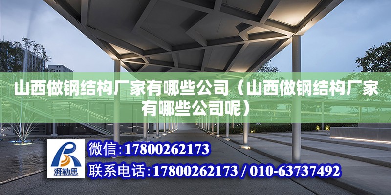 山西做鋼結構廠家有哪些公司（山西做鋼結構廠家有哪些公司呢） 建筑方案設計