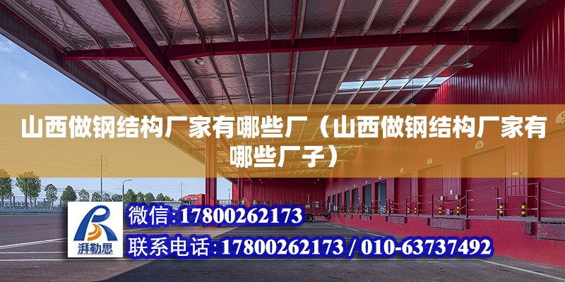 山西做鋼結構廠家有哪些廠（山西做鋼結構廠家有哪些廠子）