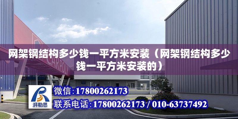 網架鋼結構多少錢一平方米安裝（網架鋼結構多少錢一平方米安裝的） 北京加固設計