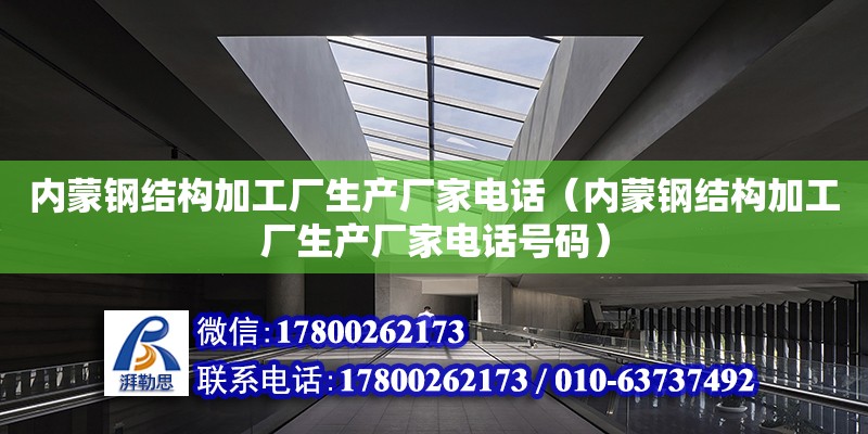 內蒙鋼結構加工廠生產廠家電話（內蒙鋼結構加工廠生產廠家電話號碼）