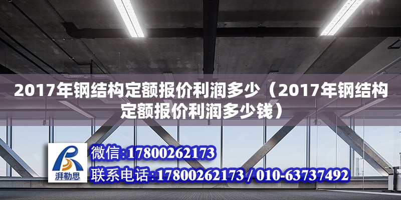 2017年鋼結構定額報價利潤多少（2017年鋼結構定額報價利潤多少錢）