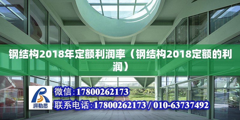 鋼結構2018年定額利潤率（鋼結構2018定額的利潤） 鋼結構桁架施工