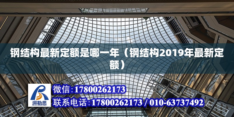 鋼結構最新定額是哪一年（鋼結構2019年最新定額）