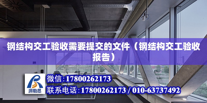 鋼結構交工驗收需要提交的文件（鋼結構交工驗收報告） 建筑方案施工