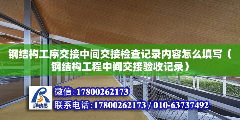 鋼結構工序交接中間交接檢查記錄內容怎么填寫（鋼結構工程中間交接驗收記錄） 結構橋梁鋼結構設計