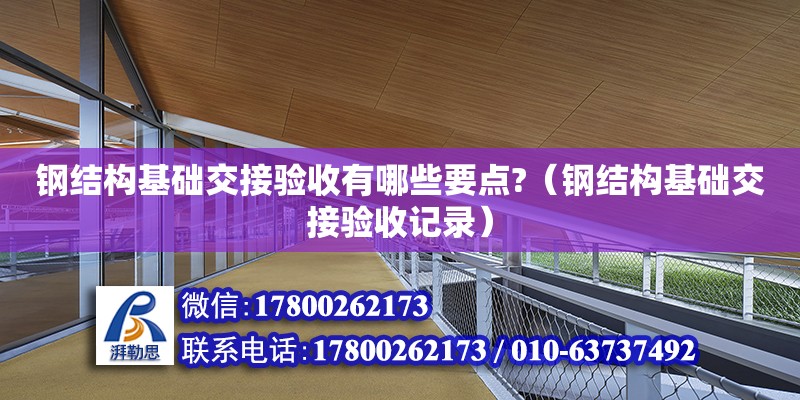 鋼結構基礎交接驗收有哪些要點?（鋼結構基礎交接驗收記錄） 鋼結構網架施工