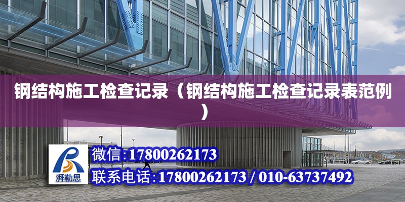 鋼結構施工檢查記錄（鋼結構施工檢查記錄表范例）