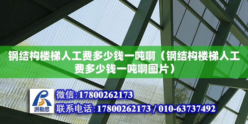 鋼結構樓梯人工費多少錢一噸啊（鋼結構樓梯人工費多少錢一噸啊圖片） 結構工業裝備設計