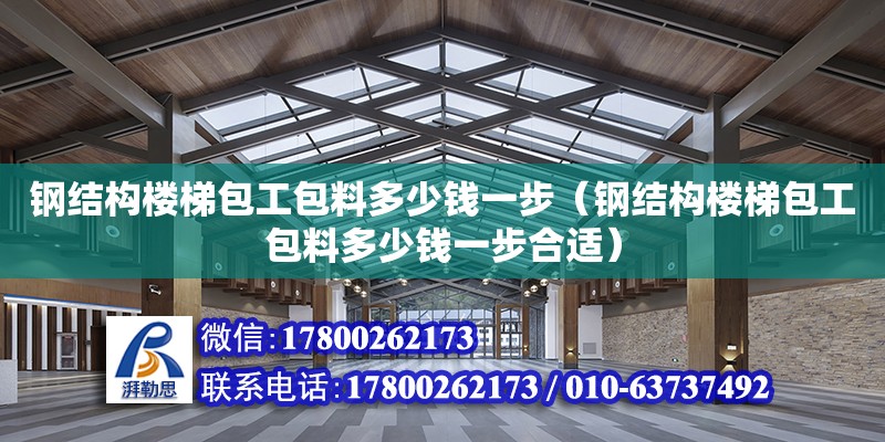 鋼結構樓梯包工包料多少錢一步（鋼結構樓梯包工包料多少錢一步合適） 鋼結構鋼結構螺旋樓梯施工