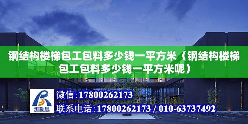 鋼結構樓梯包工包料多少錢一平方米（鋼結構樓梯包工包料多少錢一平方米呢） 裝飾工裝設計