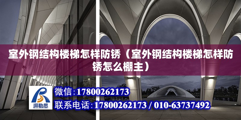 室外鋼結構樓梯怎樣防銹（室外鋼結構樓梯怎樣防銹怎么棚主） 結構污水處理池施工