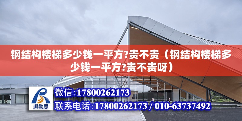 鋼結構樓梯多少錢一平方?貴不貴（鋼結構樓梯多少錢一平方?貴不貴呀） 結構電力行業施工