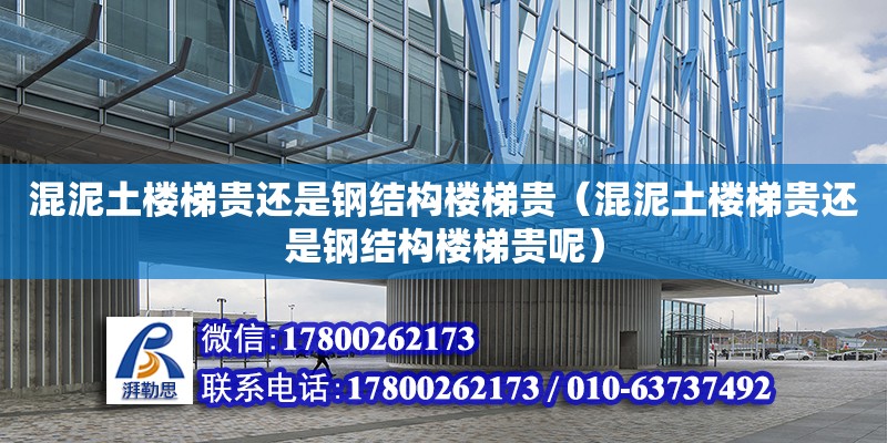 混泥土樓梯貴還是鋼結構樓梯貴（混泥土樓梯貴還是鋼結構樓梯貴呢）