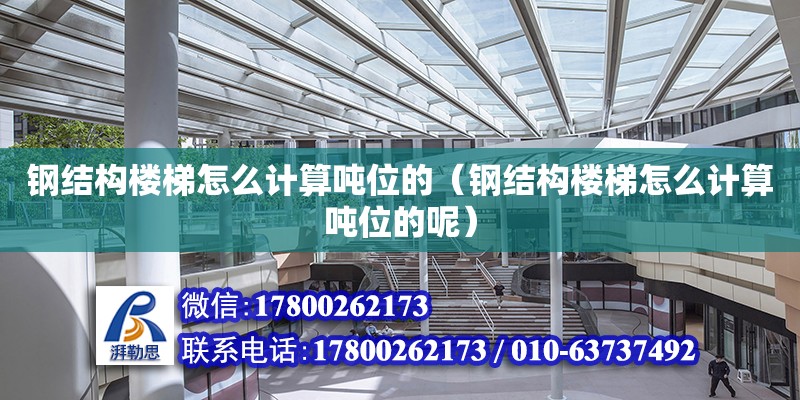 鋼結構樓梯怎么計算噸位的（鋼結構樓梯怎么計算噸位的呢） 鋼結構鋼結構螺旋樓梯設計