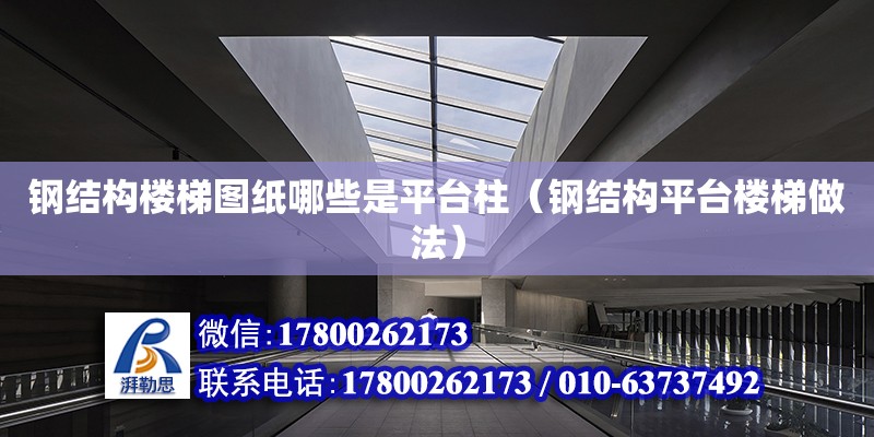 鋼結構樓梯圖紙哪些是平臺柱（鋼結構平臺樓梯做法） 結構工業鋼結構設計