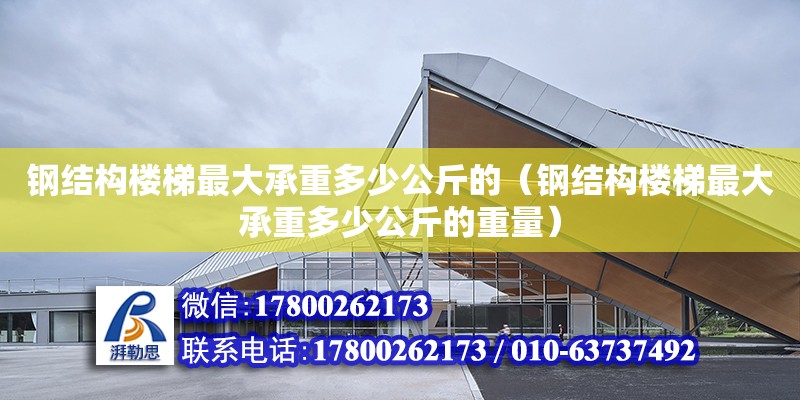 鋼結構樓梯最大承重多少公斤的（鋼結構樓梯最大承重多少公斤的重量）