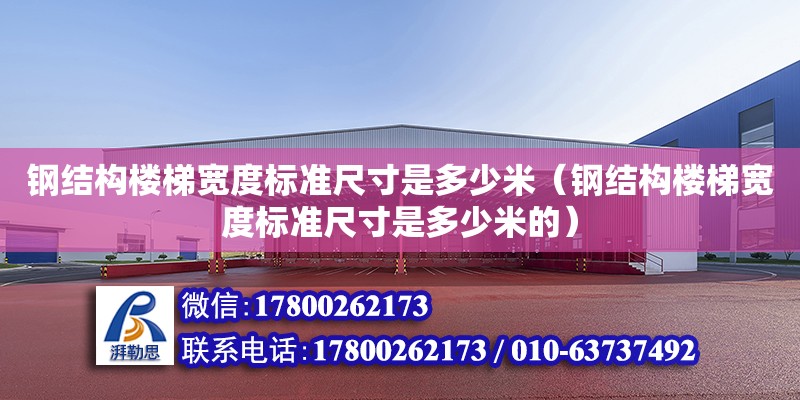 鋼結構樓梯寬度標準尺寸是多少米（鋼結構樓梯寬度標準尺寸是多少米的）