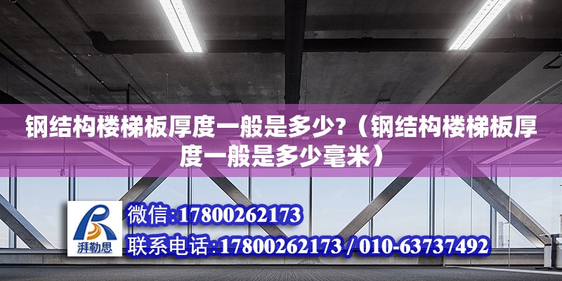 鋼結構樓梯板厚度一般是多少?（鋼結構樓梯板厚度一般是多少毫米）