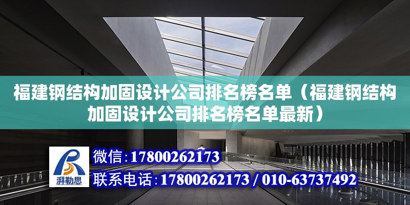 福建鋼結構加固設計公司排名榜名單（福建鋼結構加固設計公司排名榜名單最新）