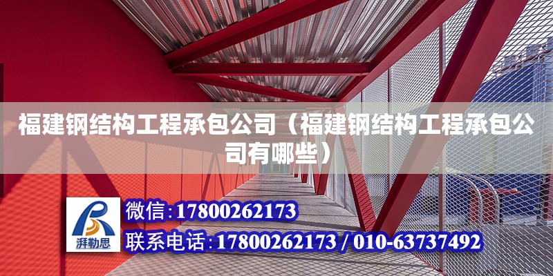 福建鋼結構工程承包公司（福建鋼結構工程承包公司有哪些）