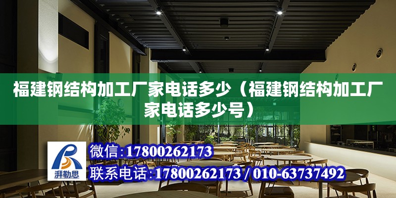 福建鋼結構加工廠家電話多少（福建鋼結構加工廠家電話多少號） 結構砌體施工