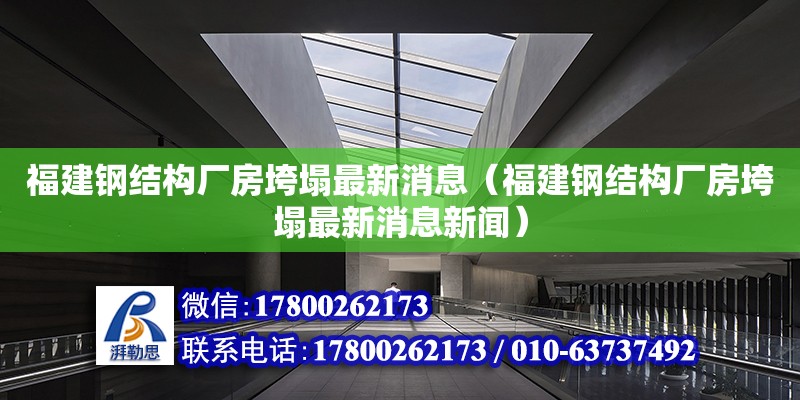 福建鋼結構廠房垮塌最新消息（福建鋼結構廠房垮塌最新消息新聞）