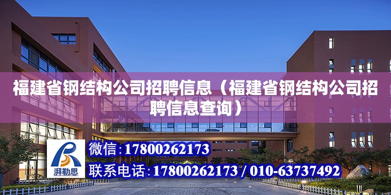 福建省鋼結構公司招聘信息（福建省鋼結構公司招聘信息查詢）