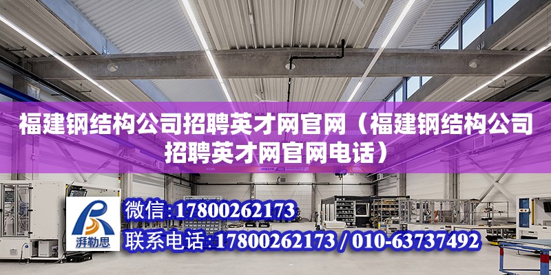 福建鋼結構公司招聘英才網官網（福建鋼結構公司招聘英才網官網電話） 裝飾家裝施工