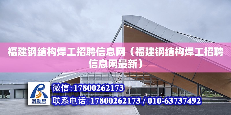 福建鋼結構焊工招聘信息網（福建鋼結構焊工招聘信息網最新） 結構污水處理池施工