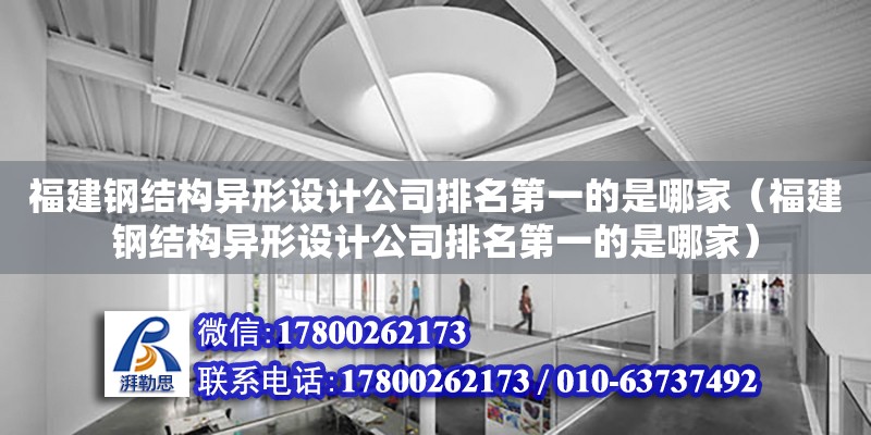 福建鋼結構異形設計公司排名第一的是哪家（福建鋼結構異形設計公司排名第一的是哪家）