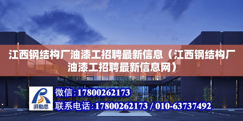 江西鋼結構廠油漆工招聘最新信息（江西鋼結構廠油漆工招聘最新信息網）