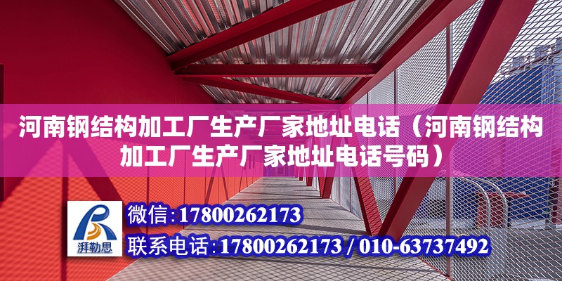 河南鋼結構加工廠生產廠家地址**（河南鋼結構加工廠生產廠家地址**號碼）