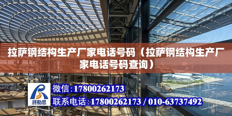 拉薩鋼結構生產廠家電話號碼（拉薩鋼結構生產廠家電話號碼查詢） 裝飾工裝設計