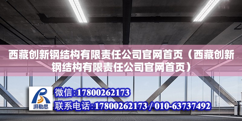 西藏創新鋼結構有限責任公司官網首頁（西藏創新鋼結構有限責任公司官網首頁） 鋼結構鋼結構螺旋樓梯施工