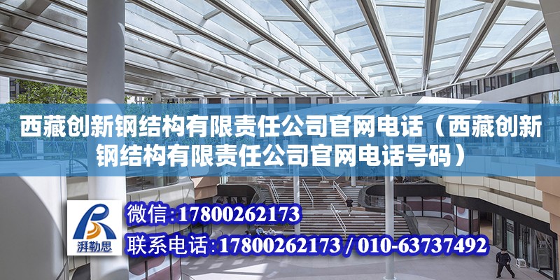 西藏創新鋼結構有限責任公司官網電話（西藏創新鋼結構有限責任公司官網電話號碼）