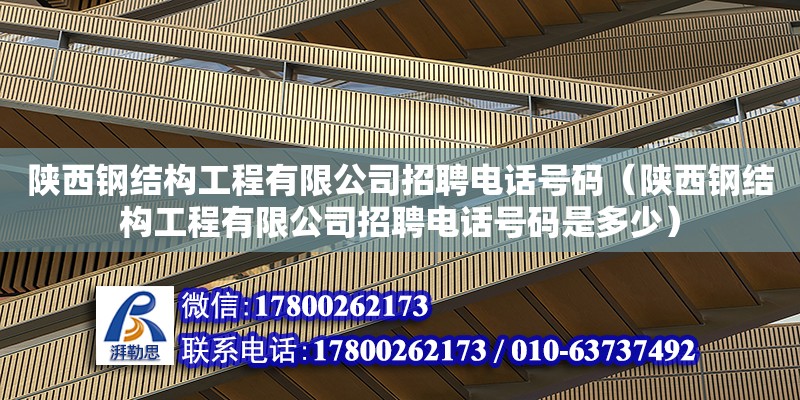 陜西鋼結構工程有限公司招聘電話號碼（陜西鋼結構工程有限公司招聘電話號碼是多少）