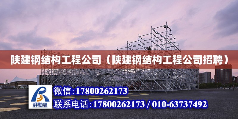 陜建鋼結構工程公司（陜建鋼結構工程公司招聘） 結構框架施工