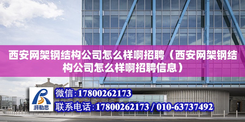 西安網架鋼結構公司怎么樣啊招聘（西安網架鋼結構公司怎么樣啊招聘信息）