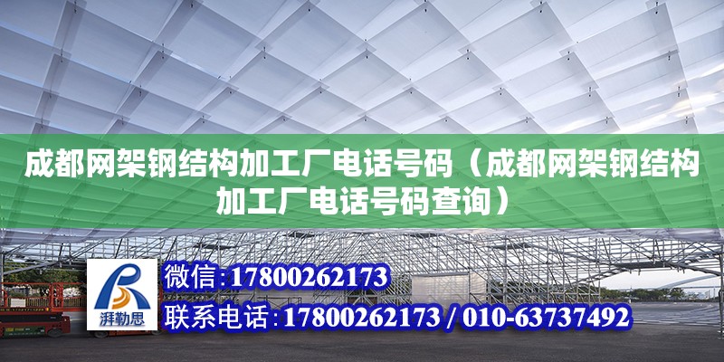 成都網架鋼結構加工廠電話號碼（成都網架鋼結構加工廠電話號碼查詢）