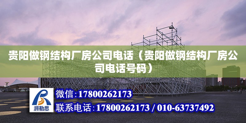 貴陽做鋼結構廠房公司電話（貴陽做鋼結構廠房公司電話號碼） 裝飾家裝施工