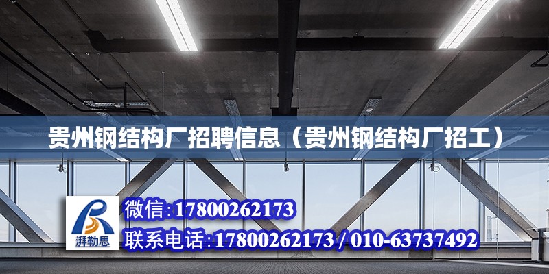 貴州鋼結構廠招聘信息（貴州鋼結構廠招工）